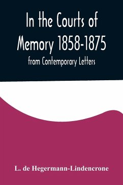 In the Courts of Memory 1858-1875. from Contemporary Letters - De Hegermann-Lindencrone, L.