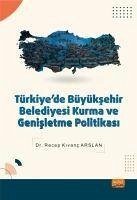 Türkiyede Büyüksehir Belediyesi Kurma ve Genisletme Politikasi - Kivanc Arslan, Recep
