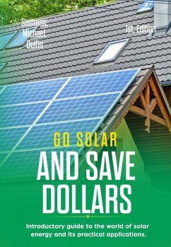 Go Solar and Save Dollars Introductory Guide to the World of Solar Energy and Its Practical Applications (eBook, ePUB) - Siemens, Michael; Delfin-Cota, Alan Adrian