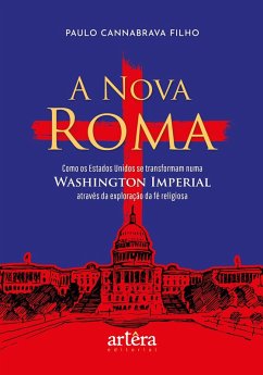 A Nova Roma: Como os Estados Unidos se Transformam numa Washington Imperial através da Exploração da Fé Religiosa (eBook, ePUB) - Filho, Paulo Cannabrava