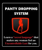 PANTY DROPPING SYSTEM - Learn a &quote;Secret Language&quote; that makes any woman feel an Uncontrollable Lust for you. (eBook, ePUB)