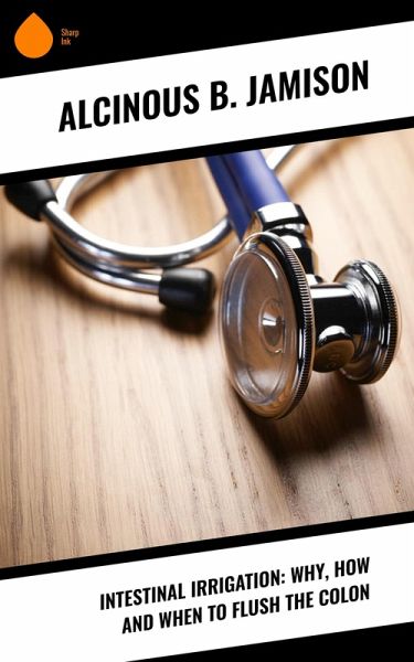 Intestinal Irrigation: Why, How and When to Flush the Colon (eBook, ePUB)