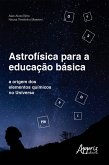 Astrofísica para a Educação Básica: A Origem dos Elementos Químicos no Universo (eBook, ePUB)