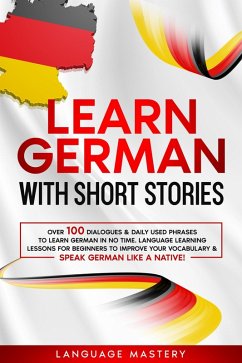 Learn German with Short Stories: Over 100 Dialogues & Daily Used Phrases to Learn German in no Time. Language Learning Lessons for Beginners to Improve Your Vocabulary & Speak German Like a Native! (Learning German, #3) (eBook, ePUB) - Mastery, Language
