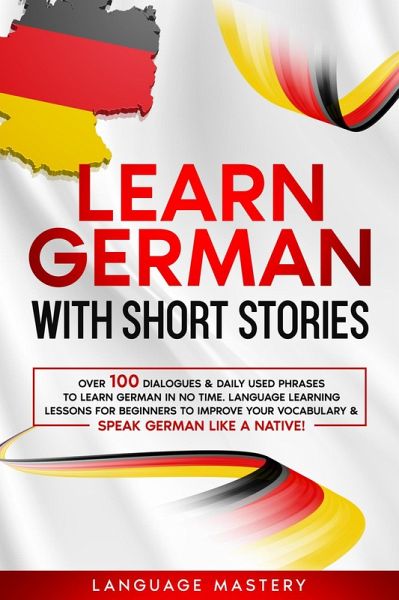 Learn German with Short Stories: Over 100 Dialogues & Daily Used Phrases to  … von Language Mastery - bücher.de