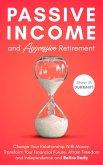 Passive Income and Aggressive Retirement: Change Your Relationship With Money. Transform Your Financial Future. Attain Freedom and Independence and Retire Early (eBook, ePUB)