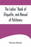 The Ladies' Book of Etiquette, and Manual of Politeness ;A Complete Hand Book for the Use of the Lady in Polite Society