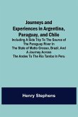 Journeys and Experiences in Argentina, Paraguay, and Chile ; Including a Side Trip to the Source of the Paraguay River in the State of Matto Grosso, Brazil, and a Journey Across the Andes to the Rio Tambo in Peru