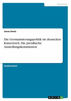 Die Germanisierungspolitik im deutschen Kaiserreich. Die preußische Ansiedlungskommission