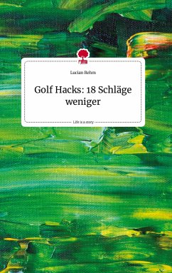 Golf Hacks: 18 Schläge weniger. Life is a Story - story.one - Rehm, Lucian