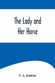 The Lady and Her Horse ;Being Hints Selected from Various Sources and Compiled into a System of Equitation