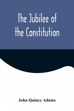 The Jubilee of the Constitution ; Delivered at New York, April 30, 1839, Before the New York Historical Society - Quincy Adams, John