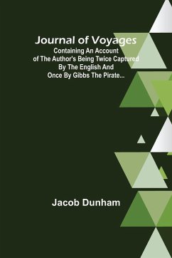 Journal of Voyages ; Containing an Account of the Author's being Twice Captured by the English and Once by Gibbs the Pirate... - Jacob Dunham