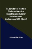 The Journal of the Debates in the Convention which Framed the Constitution of the United States, May-September 1787. Volume 1