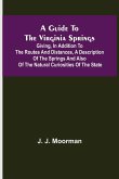 A Guide to the Virginia Springs; Giving, in addition to the routes and distances, a description of the springs and also of the natural curiosities of the state