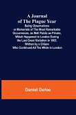 A Journal of the Plague Year; Being Observations or Memorials of the Most Remarkable Occurrences, as Well Public as Private, Which Happened in London During the Last Great Visitation in 1665. Written by a Citizen Who Continued All the While in London
