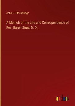 A Memoir of the Life and Correspondence of Rev. Baron Stow, D. D. - Stockbridge, John C.