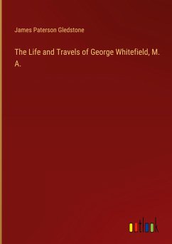 The Life and Travels of George Whitefield, M. A. - Paterson Gledstone, James