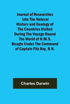 Journal of Researches into the Natural History and Geology of the Countries Visited During the Voyage Round the World of H.M.S. Beagle Under the Command of Captain Fitz Roy, R.N. - Darwin, Charles