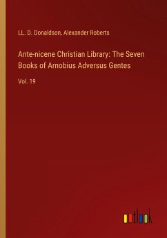 Ante-nicene Christian Library: The Seven Books of Arnobius Adversus Gentes - Donaldson, Ll. D.; Alexander Roberts