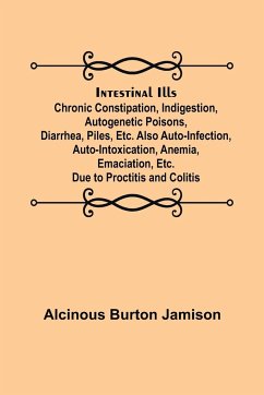 Intestinal Ills; Chronic Constipation, Indigestion, Autogenetic Poisons, Diarrhea, Piles, Etc. Also Auto-Infection, Auto-Intoxication, Anemia, Emaciation, Etc. Due to Proctitis and Colitis - Burton Jamison, Alcinous