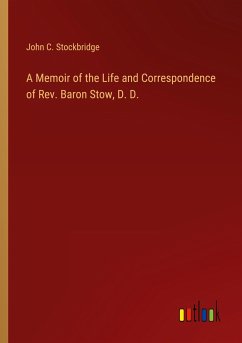 A Memoir of the Life and Correspondence of Rev. Baron Stow, D. D. - Stockbridge, John C.