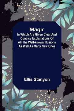 Magic; In which are given clear and concise explanations of all the well-known illusions as well as many new ones. - Stanyon, Ellis