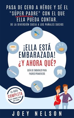 ¡Ella está embarazada! ¿Y ahora qué? Guía de embarazo para padres primerizos: Pasa de cero a héroe y sé el 