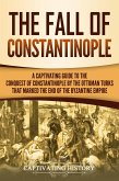 The Fall of Constantinople: A Captivating Guide to the Conquest of Constantinople by the Ottoman Turks that Marked the end of the Byzantine Empire (eBook, ePUB)