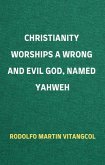 Christianity Worships a Wrong and Evil God, Named Yahweh (eBook, ePUB)