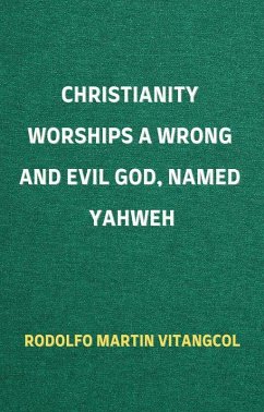 Christianity Worships a Wrong and Evil God, Named Yahweh (eBook, ePUB) - Vitangcol, Rodolfo Martin