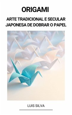 Origami (Arte Tradicional e Secular Japonesa de Dobrar o Papel) (eBook, ePUB) - Silva, Luis