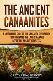 The Ancient Canaanites: A Captivating Guide to the Canaanite Civilization that Dominated the Land of Canaan Before the Ancient Israelites (eBook, ePUB)