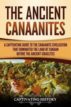 The Ancient Canaanites: A Captivating Guide to the Canaanite Civilization that Dominated the Land of Canaan Before the Ancient Israelites (eBook, ePUB) - History, Captivating