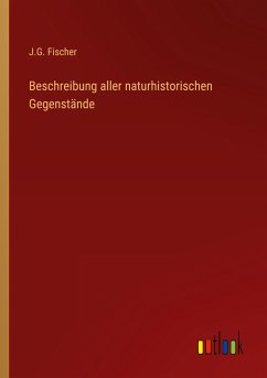 Beschreibung aller naturhistorischen Gegenstände - Fischer, J. G.