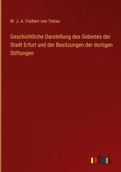Geschichtliche Darstellung des Gebietes der Stadt Erfurt und der Besitzungen der dortigen Stiftungen - Tettau, W. J. A. Freiherr von