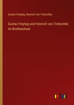 Gustav Freytag und Heinrich von Treitschke im Briefwechsel - Freytag, Gustav; Treitschke, Heinrich Von