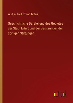 Geschichtliche Darstellung des Gebietes der Stadt Erfurt und der Besitzungen der dortigen Stiftungen - Tettau, W. J. A. Freiherr von