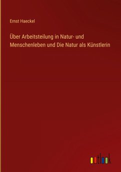 Über Arbeitsteilung in Natur- und Menschenleben und Die Natur als Künstlerin - Haeckel, Ernst