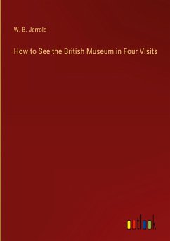 How to See the British Museum in Four Visits - Jerrold, W. B.