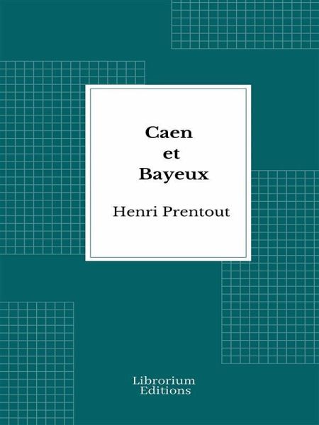 Caen et Bayeux - 1909- Edition Illustrée (eBook, ePUB) Caen et Bayeux - 1909- Edition Illustrée (eBook, ePUB)