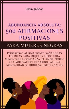 500 Afirmaciones Positivas Para Mujeres Negras: Poderosas Afirmaciones Sanadoras Escritas Para Mujeres BIPOC Para Aumentar La Confianza, El Amor Propio y La Motivación (eBook, ePUB) - Jackson, Ebony