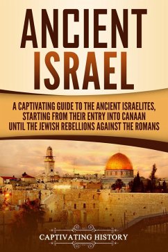 Ancient Israel: A Captivating Guide to the Ancient Israelites, Starting From their Entry into Canaan Until the Jewish Rebellions against the Romans (eBook, ePUB) - History, Captivating