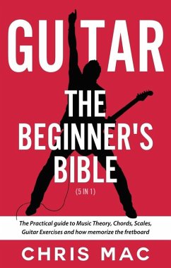 Guitar - The Beginners Bible (5 in 1): The Practical Guide to Music Theory, Chords, Scales, Guitar Exercises and How to Memorize the Fretboard (Fast And Fun Guitar, #6) (eBook, ePUB) - Mac, Chris