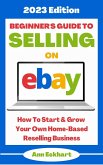 Beginner's Guide To Selling On Ebay: 2023 Edition (2023 Home Based Business Books, #1) (eBook, ePUB)