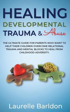 Healing Developmental Trauma And Abuse: The Ultimate Guide For Parents Who Want To Help Their Children Overcome Relational Trauma And Mental Blocks To - Barldon, Laurelle
