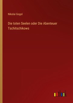 Die toten Seelen oder Die Abenteuer Tschitschikows - Gogol, Nikolai