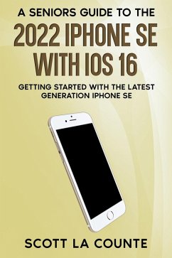A Seniors Guide to the 2022 iPhone SE with iOS 16: Getting Started with the latest Generation iPhone SE (eBook, ePUB) - Counte, Scott La