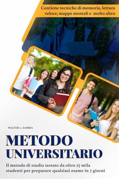 Metodo Universitario: Il Metodo di Studio Testato da Oltre 27 Mila Studenti per Preparare Qualsiasi Esame in 7 Giorni. Contiene Tecniche di Memoria, Mappe Mentali, Lettura Veloce e Molto Altro. (eBook, ePUB) - Zambia, Walter L.