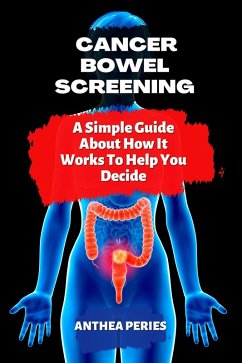 Cancer: Bowel Screening  A Simple Guide About How It Works To Help You Decide (Colon and Rectal) (eBook, ePUB) - Peries, Anthea